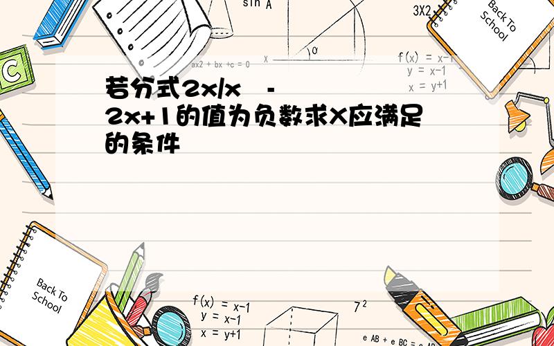 若分式2x/x²-2x+1的值为负数求X应满足的条件