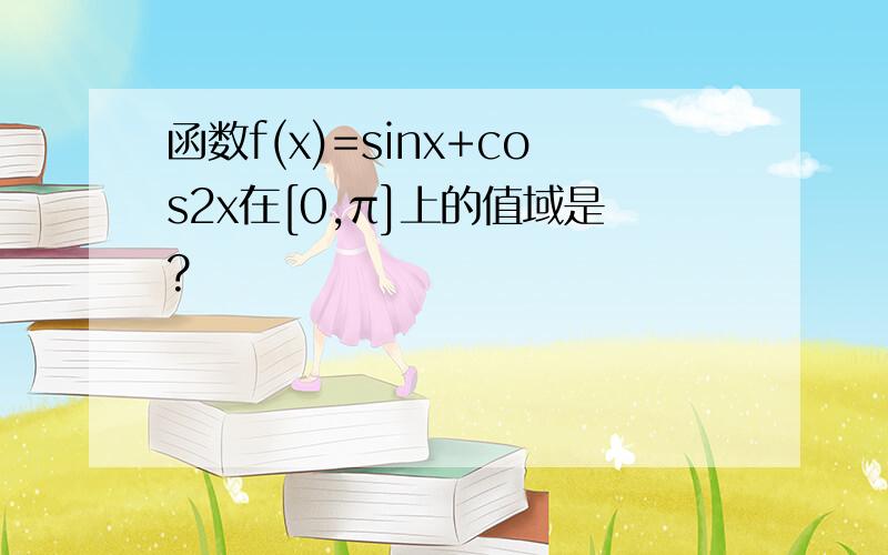 函数f(x)=sinx+cos2x在[0,π]上的值域是?