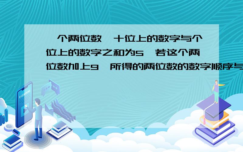 一个两位数,十位上的数字与个位上的数字之和为5,若这个两位数加上9,所得的两位数的数字顺序与原来两位数的数字顺序恰好颠倒,求这个两位数.