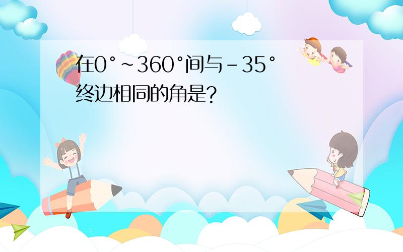 在0°~360°间与-35°终边相同的角是?