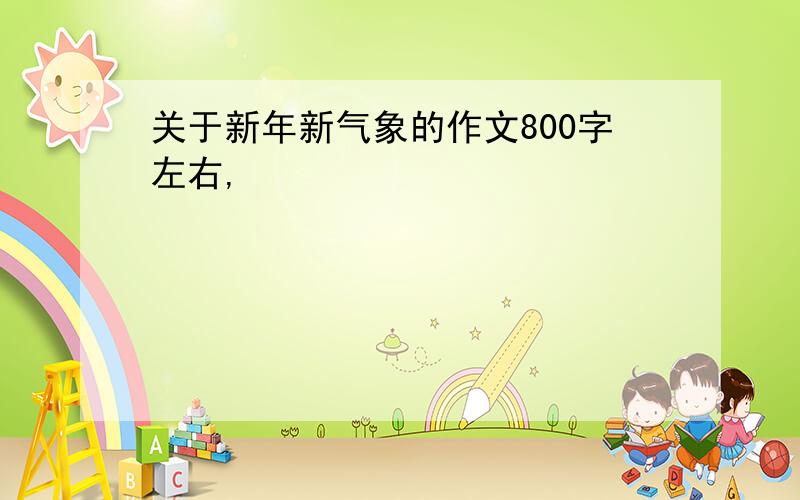 关于新年新气象的作文800字左右,