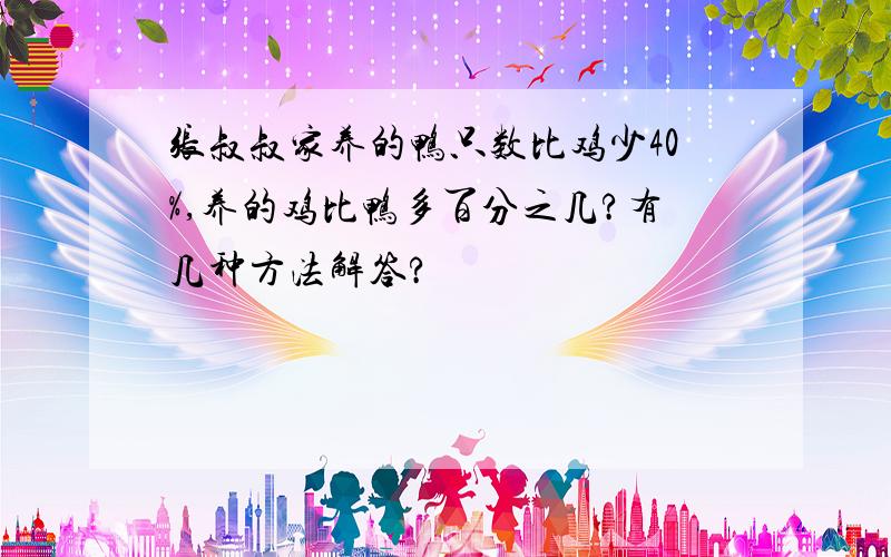 张叔叔家养的鸭只数比鸡少40%,养的鸡比鸭多百分之几?有几种方法解答?