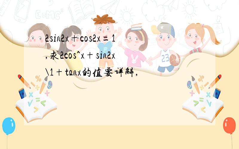 2sin2x+cos2x=1,求2cos^x+sin2x\1+tanx的值要详解,