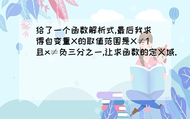 给了一个函数解析式,最后我求得自变量X的取值范围是X≠1且x≠负三分之一,让求函数的定义域.