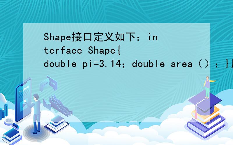 Shape接口定义如下：interface Shape{double pi=3.14；double area（）；}用java编写类Circle、Square、和Rectangle,实现上述接口,用于计算圆、正方形、长方形面积