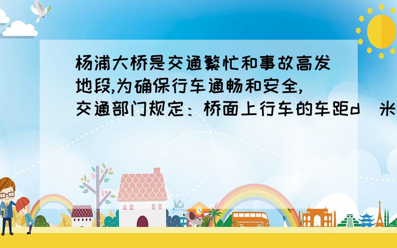 杨浦大桥是交通繁忙和事故高发地段,为确保行车通畅和安全,交通部门规定：桥面上行车的车距d(米)与车速v(千米/小时)的平方、车身l(千米)成正比,且车距不小于半个车身长.当车速为60千米/