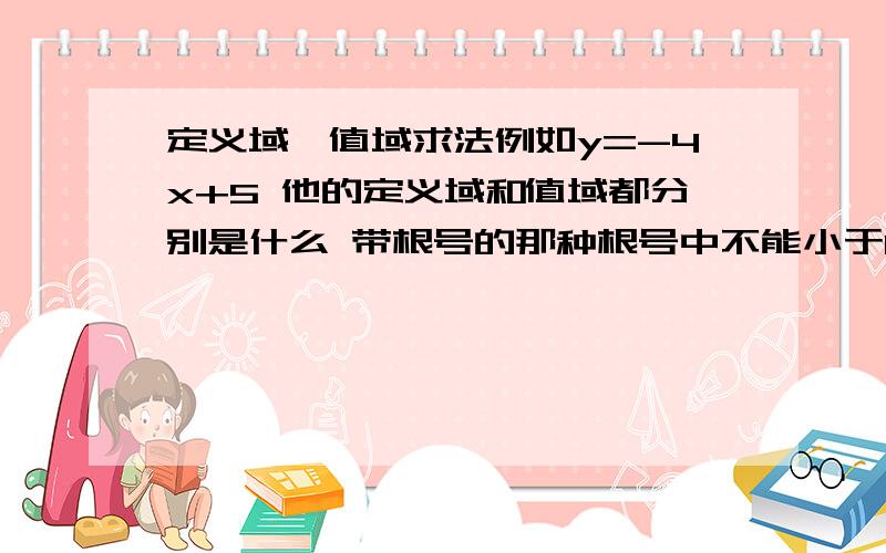 定义域,值域求法例如y=-4x+5 他的定义域和值域都分别是什么 带根号的那种根号中不能小于0 但是这样的没给要求 请帮忙解出来并说明理由