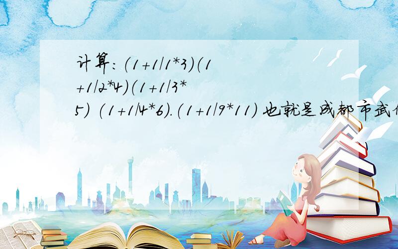 计算：（1+1/1*3）（1+1/2*4)（1+1/3*5) (1+1/4*6).(1+1/9*11) 也就是成都市武侯区2010~2011期末测试——数学第28题!注：*为乘号