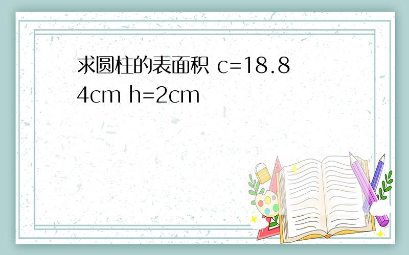 求圆柱的表面积 c=18.84cm h=2cm