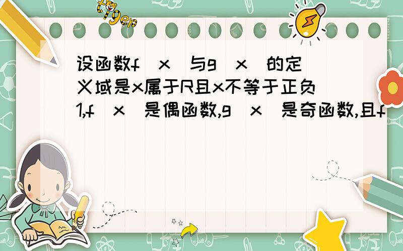 设函数f(x)与g(x)的定义域是x属于R且x不等于正负1,f(x)是偶函数,g(x)是奇函数,且f(x)+g(x)=1/x-1,求f(x)和g(x）的解析式