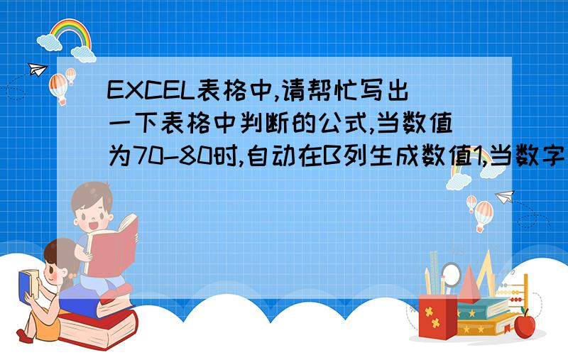 EXCEL表格中,请帮忙写出一下表格中判断的公式,当数值为70-80时,自动在B列生成数值1,当数字为80-100时