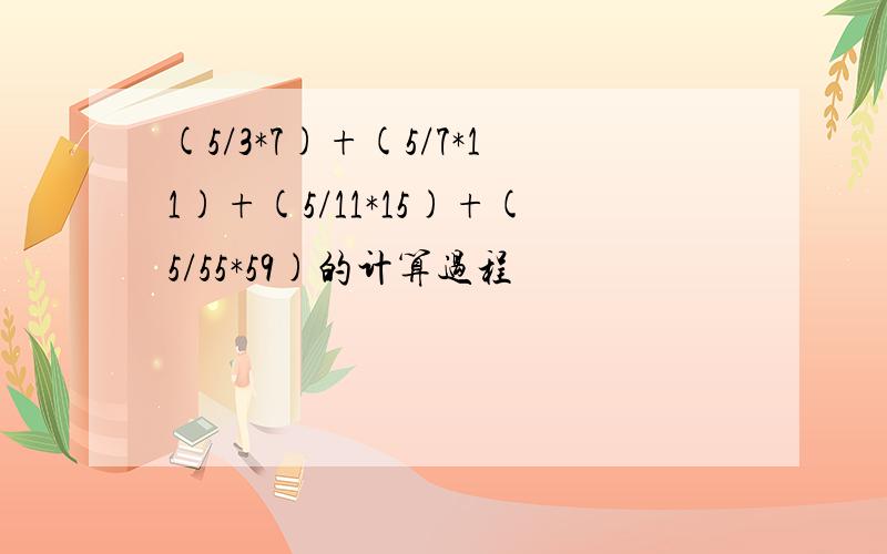 (5/3*7)+(5/7*11)+(5/11*15)+(5/55*59)的计算过程