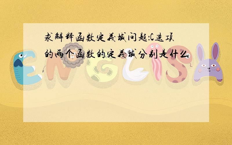 求解释函数定义域问题：C选项的两个函数的定义域分别是什么