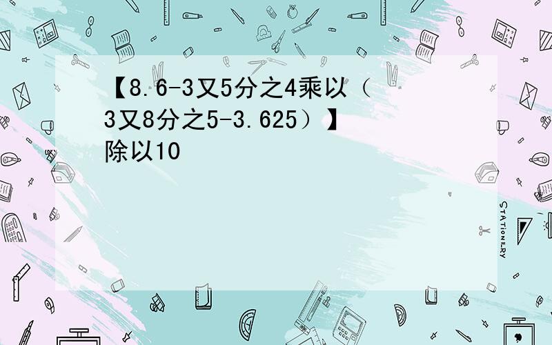 【8.6-3又5分之4乘以（3又8分之5-3.625）】除以10