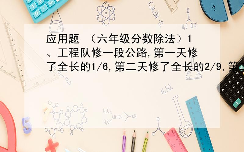 应用题 （六年级分数除法）1、工程队修一段公路,第一天修了全长的1/6,第二天修了全长的2/9,第二天比第一天多修了5千米.这段公路全长多少千米?2、小亮家九月份缴水电费144元,比八月份少缴