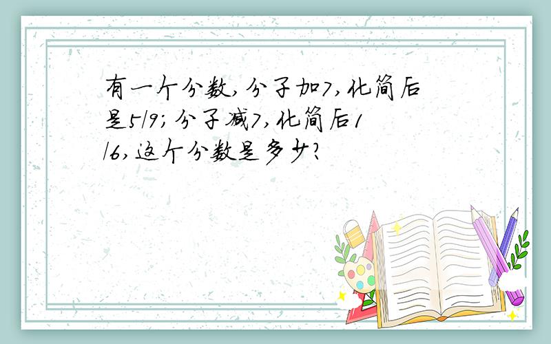 有一个分数,分子加7,化简后是5/9;分子减7,化简后1/6,这个分数是多少?