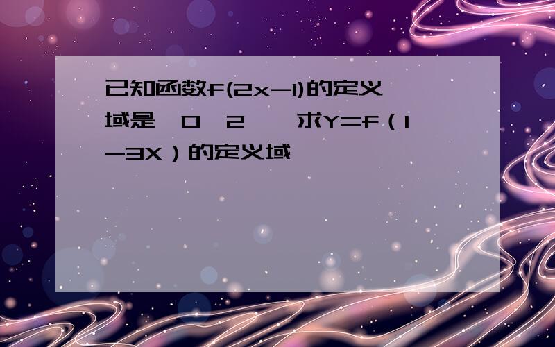 已知函数f(2x-1)的定义域是【0,2】,求Y=f（1-3X）的定义域