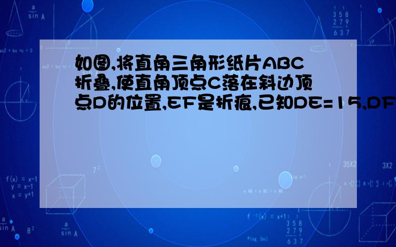 如图,将直角三角形纸片ABC折叠,使直角顶点C落在斜边顶点D的位置,EF是折痕,已知DE=15,DF=20,求AB的长