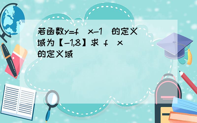 若函数y=f（x-1）的定义域为【-1,8】求 f（x）的定义域