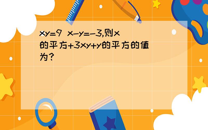 xy=9 x-y=-3,则x的平方+3xy+y的平方的值为?