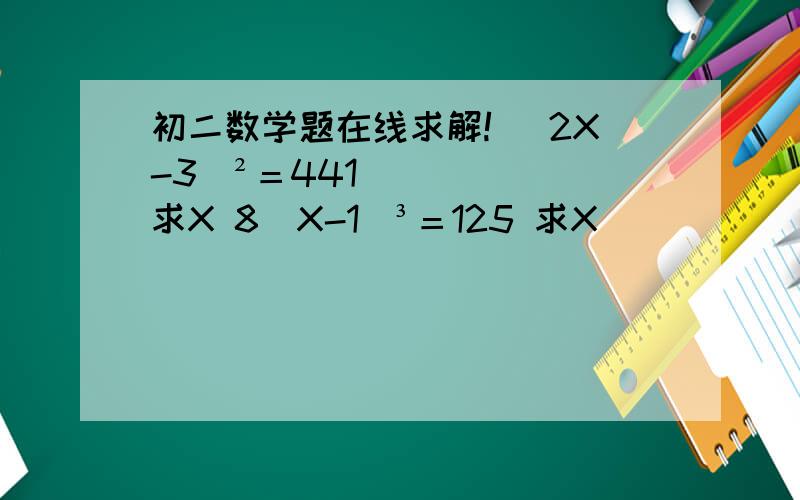 初二数学题在线求解! （2X-3）²＝441 求X 8（X-1）³＝125 求X