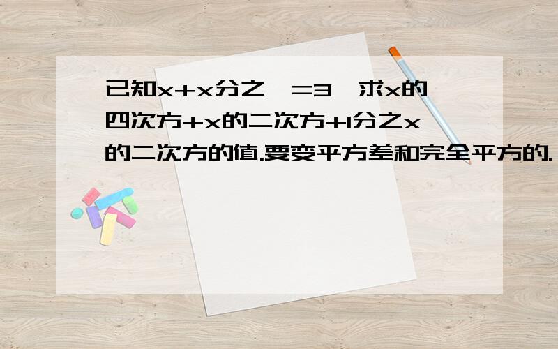 已知x+x分之一=3,求x的四次方+x的二次方+1分之x的二次方的值.要变平方差和完全平方的.