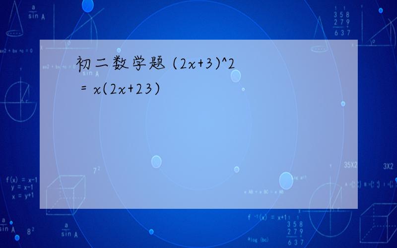 初二数学题 (2x+3)^2 = x(2x+23)