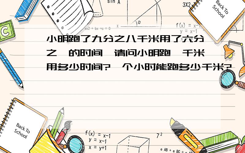 小明跑了九分之八千米用了六分之一的时间,请问小明跑一千米用多少时间?一个小时能跑多少千米?