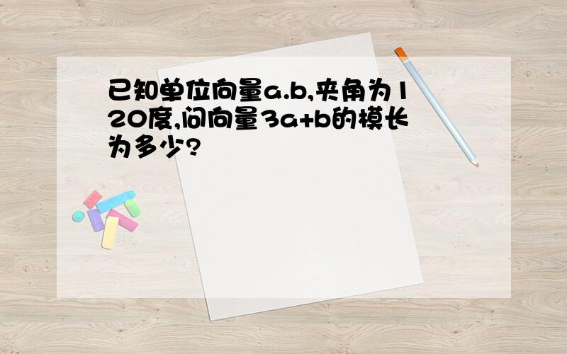 已知单位向量a.b,夹角为120度,问向量3a+b的模长为多少?