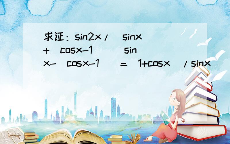 求证：sin2x/[sinx+(cosx-1)][sinx-(cosx-1)]=(1+cosx)/sinx