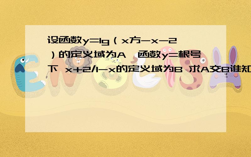 设函数y=lg（x方-x-2）的定义域为A,函数y=根号下 x+2/1-x的定义域为B 求A交B谁知道啊