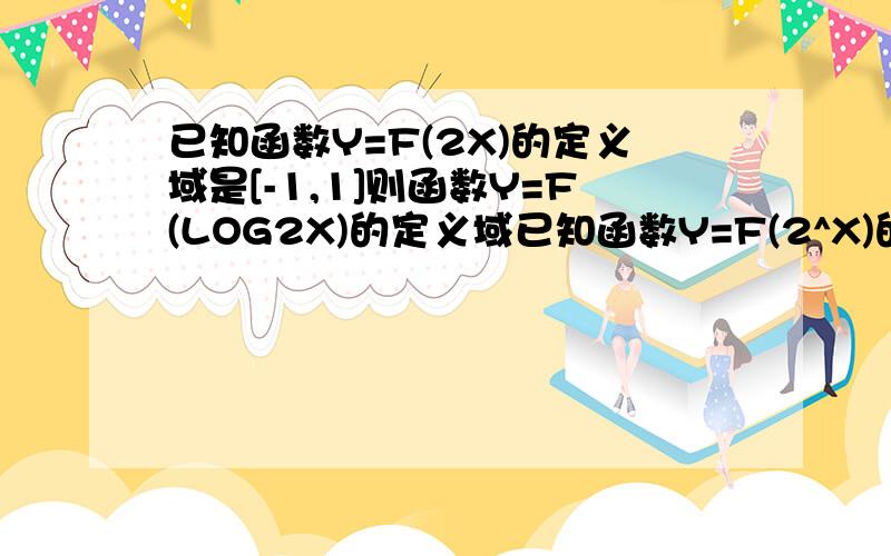 已知函数Y=F(2X)的定义域是[-1,1]则函数Y=F(LOG2X)的定义域已知函数Y=F(2^X)的定义域是[-1,1]则函数Y=F(LOG2^X)的定义域