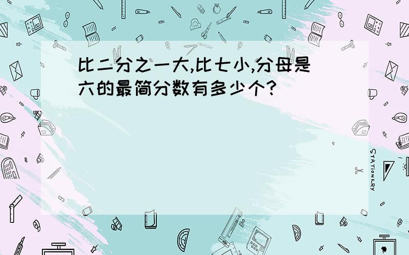 比二分之一大,比七小,分母是六的最简分数有多少个?