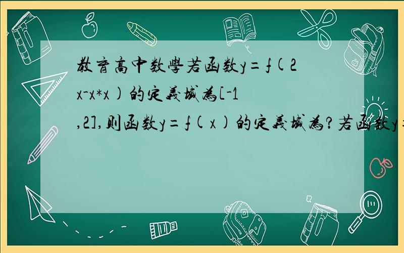 教育高中数学若函数y=f(2x-x*x)的定义域为[-1,2],则函数y=f(x)的定义域为?若函数y=f(2x-x*x)的定义域为[-1,2],则函数y=f(x)的定义域为?