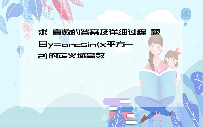 求 高数的答案及详细过程 题目y=arcsin(x平方-2)的定义域高数