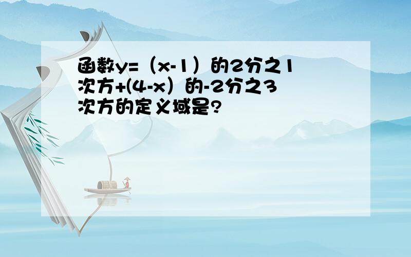 函数y=（x-1）的2分之1次方+(4-x）的-2分之3次方的定义域是?