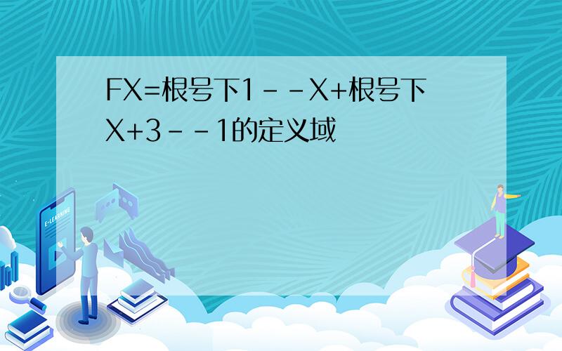 FX=根号下1--X+根号下X+3--1的定义域