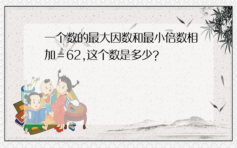 一个数的最大因数和最小倍数相加＝62,这个数是多少?