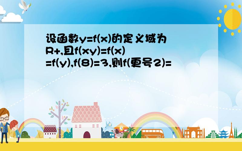 设函数y=f(x)的定义域为R+,且f(xy)=f(x)=f(y),f(8)=3,则f(更号2)=