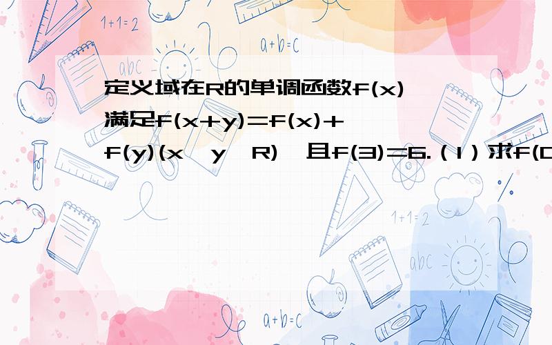 定义域在R的单调函数f(x)满足f(x+y)=f(x)+f(y)(x,y∈R),且f(3)=6.（1）求f(0),f(1)  （2）判断函数f（x）的奇偶性,并证明   (3)若对于任意x∈【二分之一,3】都有f（kx*2）+f（2x-1）＜0成立,求实数k的取值