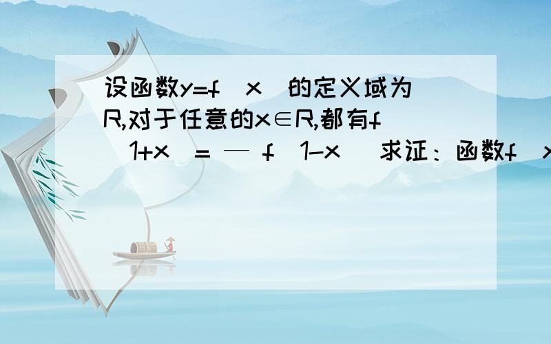 设函数y=f(x)的定义域为R,对于任意的x∈R,都有f(1+x)= — f(1-x) 求证：函数f(x)的图像关于点(1,0)对称设函数y=f(x)的定义域为R,对于任意的x∈R,都有f(1+x)= — f(1-x)求证：函数f(x)的图像关于点(1,0)对