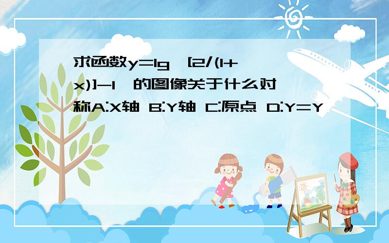 求函数y=lg{[2/(1+x)]-1}的图像关于什么对称A:X轴 B:Y轴 C:原点 D:Y=Y