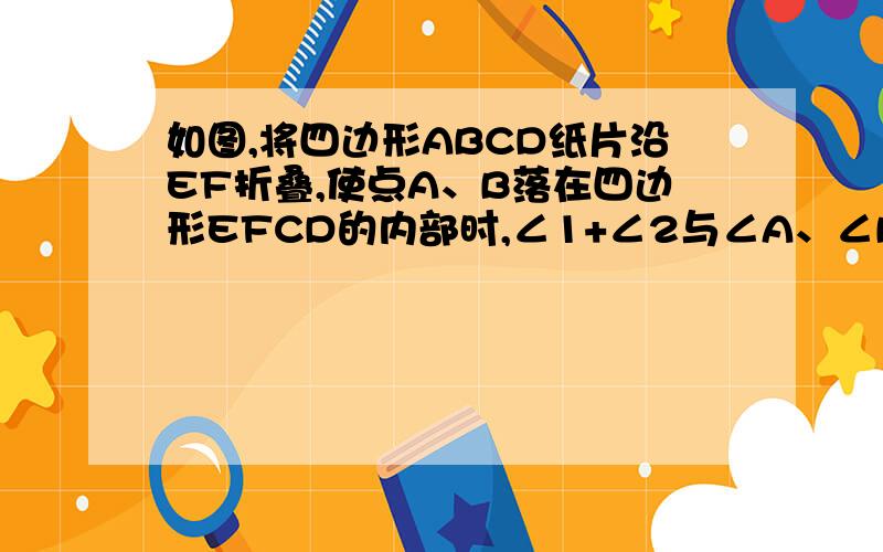 如图,将四边形ABCD纸片沿EF折叠,使点A、B落在四边形EFCD的内部时,∠1+∠2与∠A、∠B之间的数量关系是?