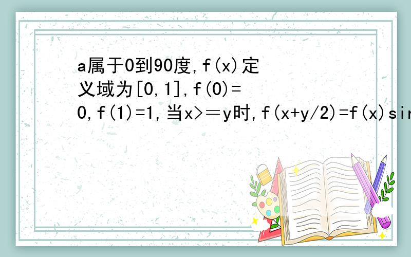 a属于0到90度,f(x)定义域为[0,1],f(0)=0,f(1)=1,当x>＝y时,f(x+y/2)=f(x)sina+(1-sina)f(y),求a的值在线等