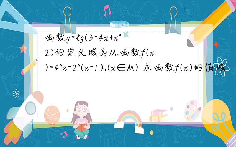 函数y=lg(3-4x+x^2)的定义域为M,函数f(x)=4^x-2^(x-1),(x∈M) 求函数f(x)的值域