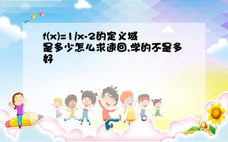 f(x)=1/x-2的定义域是多少怎么求速回,学的不是多好