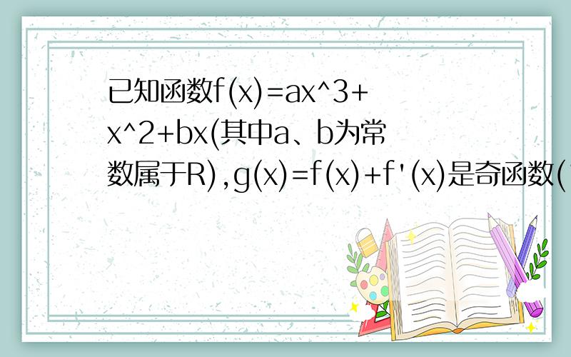 已知函数f(x)=ax^3+x^2+bx(其中a、b为常数属于R),g(x)=f(x)+f'(x)是奇函数(1)求f(x)的表达式；(2)讨论f(x)的单调性,并求g(x)在区间[1,2]上的最大值和最小值.