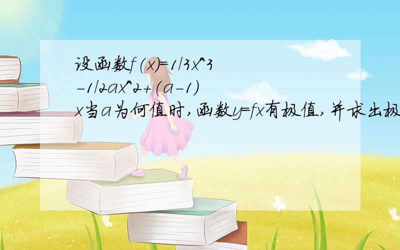 设函数f(x)=1/3x^3-1/2ax^2+(a-1)x当a为何值时,函数y＝fx有极值,并求出极大值