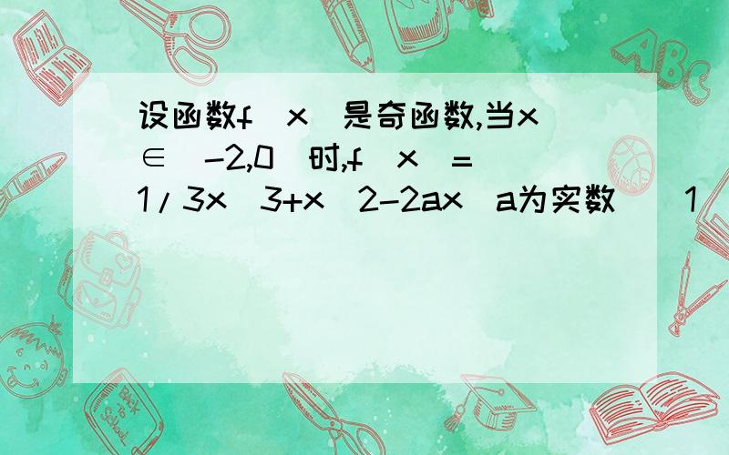 设函数f(x)是奇函数,当x∈[-2,0]时,f(x)=1/3x^3+x^2-2ax(a为实数)(1)若f(x)在x=-1处有极值,求a的值.(2)求x∈(0,2],f(x)的解析式.(3)若f(x)在[3/2,2]是增函数,求a的取值范围.