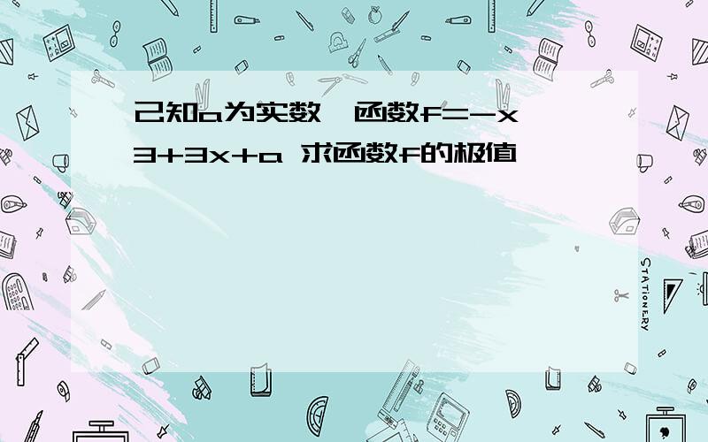 己知a为实数,函数f=-x^3+3x+a 求函数f的极值